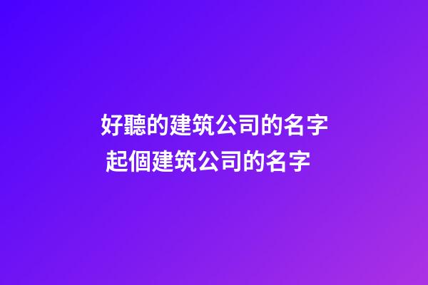 好聽的建筑公司的名字 起個建筑公司的名字-第1張-公司起名-玄機派